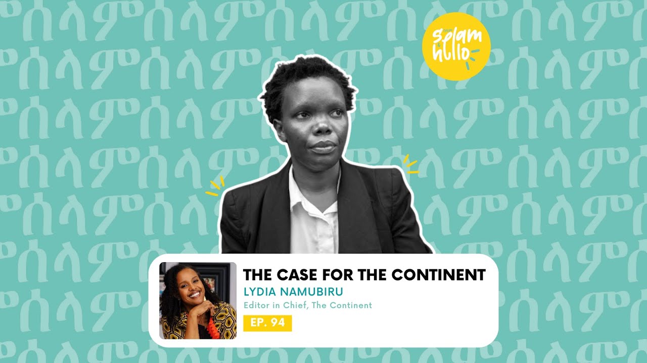 Ep94: The Case for the Continent with Lydia Namubiru | Selam & Hello Podcast