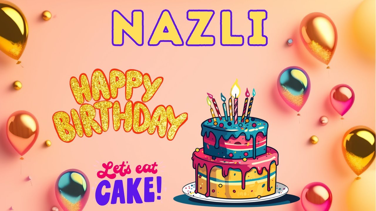Happy Birthday Nazli, Birthday celebration, Birthday Song, Best Wishes hbd