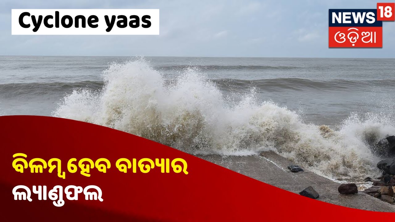 Cyclone Yaas Updates: ସକାଳ 10ଟା ରୁ 11ଟା ମଧ୍ୟରେ ଲ୍ୟାଣ୍ଡଫଲ କରିବ ବାତ୍ୟା Yaas