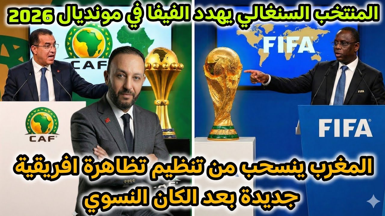 المغرب ينسحب من تنظيم تظاهرة افريقية جديدة بعد الكان النسوي، و السنغال تهدد الفيفا في مونديال 2026