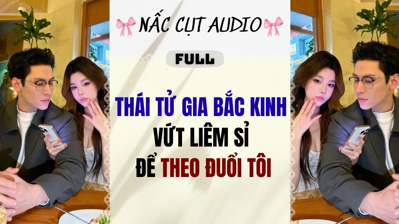 Full audio | THÁI TỬ GIA BẮC KINH VỨT LIÊM SỈ ĐỂ THEO ĐUỔI TÔI | Nấc Cụt Audio #audio