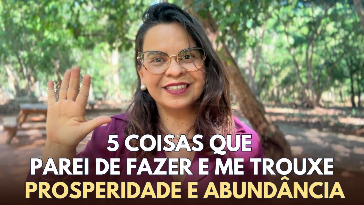 5 coisas que parei de fazer e me trouxe PROSPERIDADE E ABUNDÂNCIA