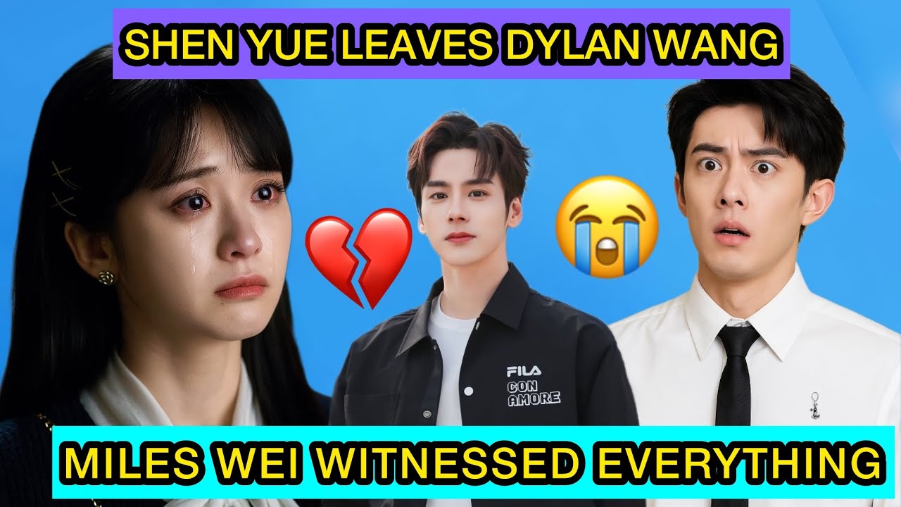 Shen Yue&rsquo;s Shocking Exit from Dylan Wang &mdash; Miles Wei Witnessed Everything #shenyue