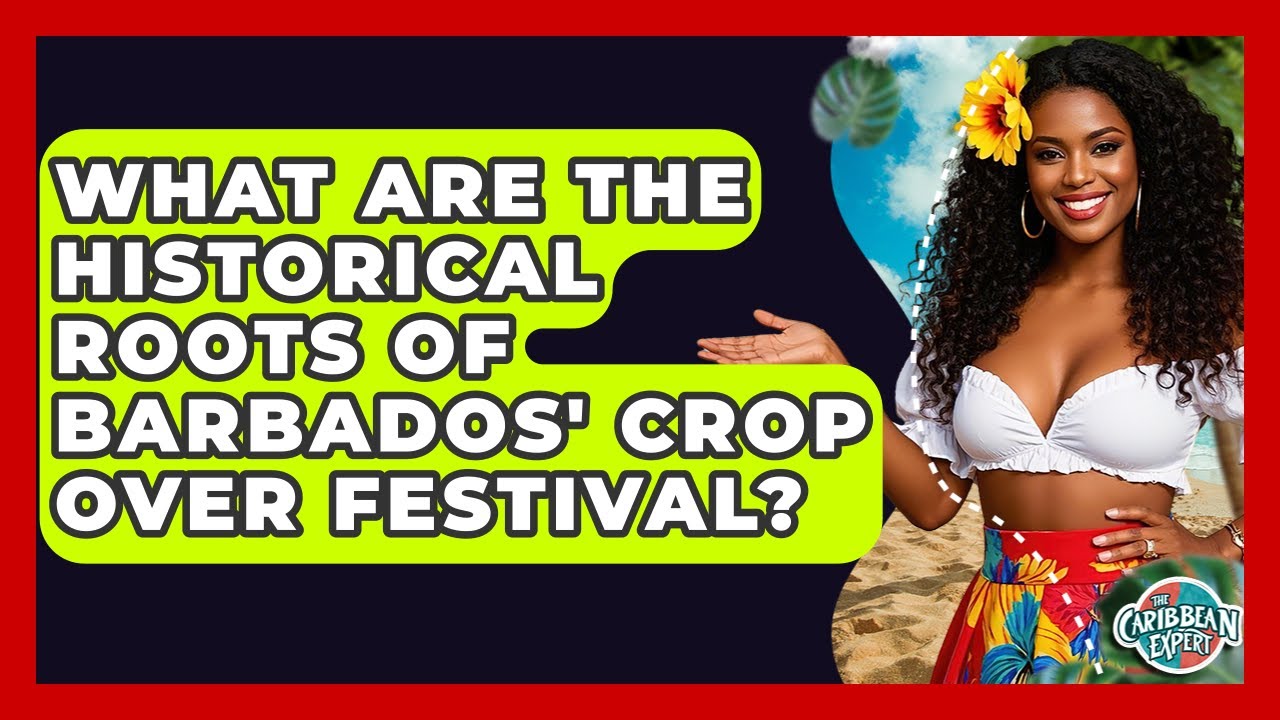 What Are The Historical Roots Of Barbados' Crop Over Festival? - The Caribbean Expert