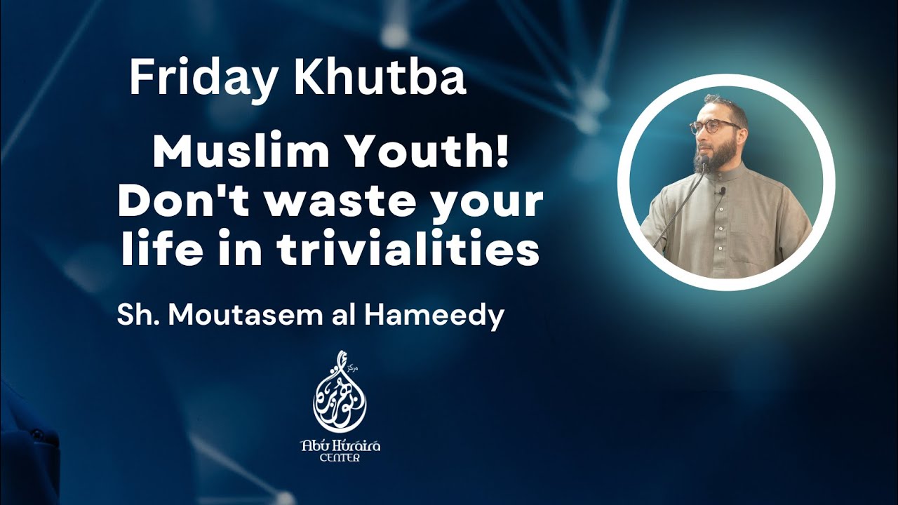 Friday Khutba |  Muslim Youth! Don't waste your life in trivialities | Sh. Moutasem Al- Hameedy