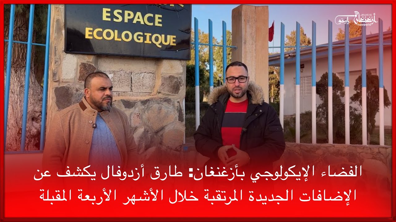 🔴الفضاء الإيكولوجي بأزغنغان: طارق أزدوفال يكشف عن الإضافات الجديدة المرتقبة خلال الأشهر الأربعة ا