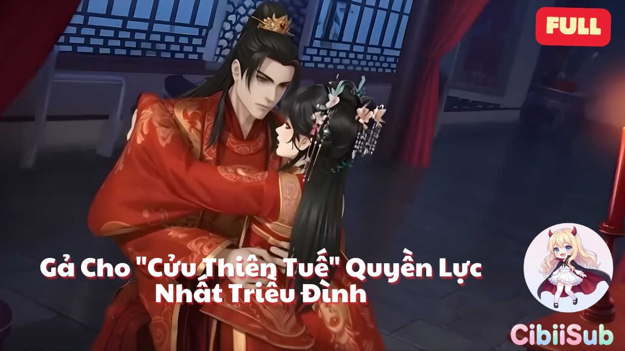 [Full] Gả Cho Cửu Thiên Tuế Quyền Lực Nhất Triều Đình, Đêm Tân Hôn Phát Hiện Bí Mật Chấn Động