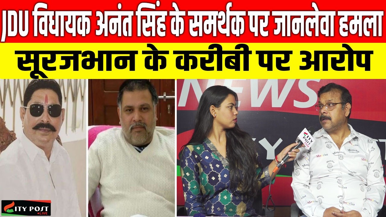 JDU विधायक अनंत सिंह के समर्थक पर जानलेवा हमला, सूरजभान के करीबी पर आरोप