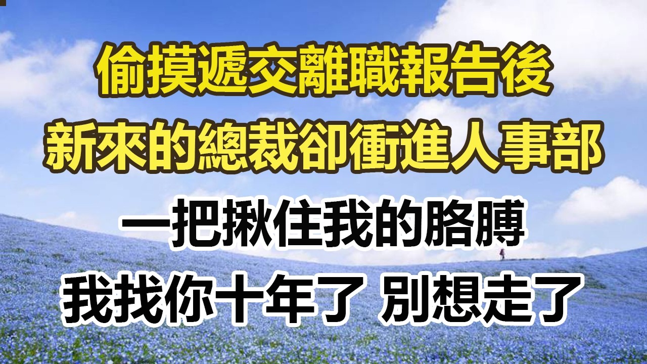 偷摸遞交離職報告後，新來的總裁卻衝進人事部，一把揪住我的胳膊，我找你十年了 別想走了。#幸福敲門 #為人處世 #生活經驗 #情感故事