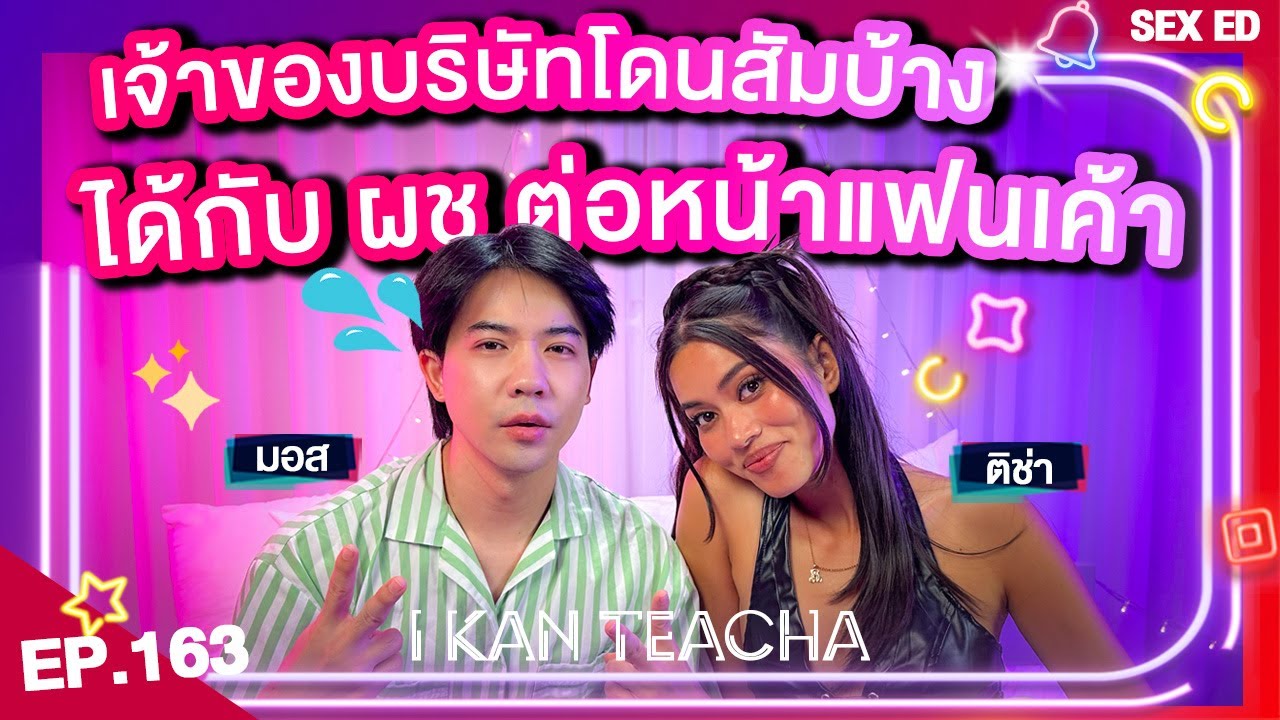 𝗜 𝗞𝗔𝗡 𝗧𝗘𝗔𝗖𝗛𝗔 EP.163 | Sex Ed กับ ติช่า มอส | ความสัมพันธ์แบบโลก 2 ใบของหัวหน้ามอส