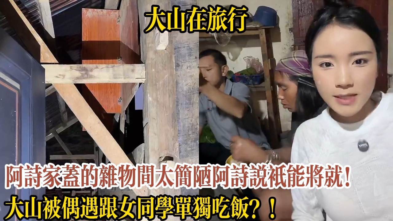 阿詩家蓋的雜物間太簡陋阿詩說只能將就！大山被偶遇跟女同學單獨吃飯？！【大山在旅行】