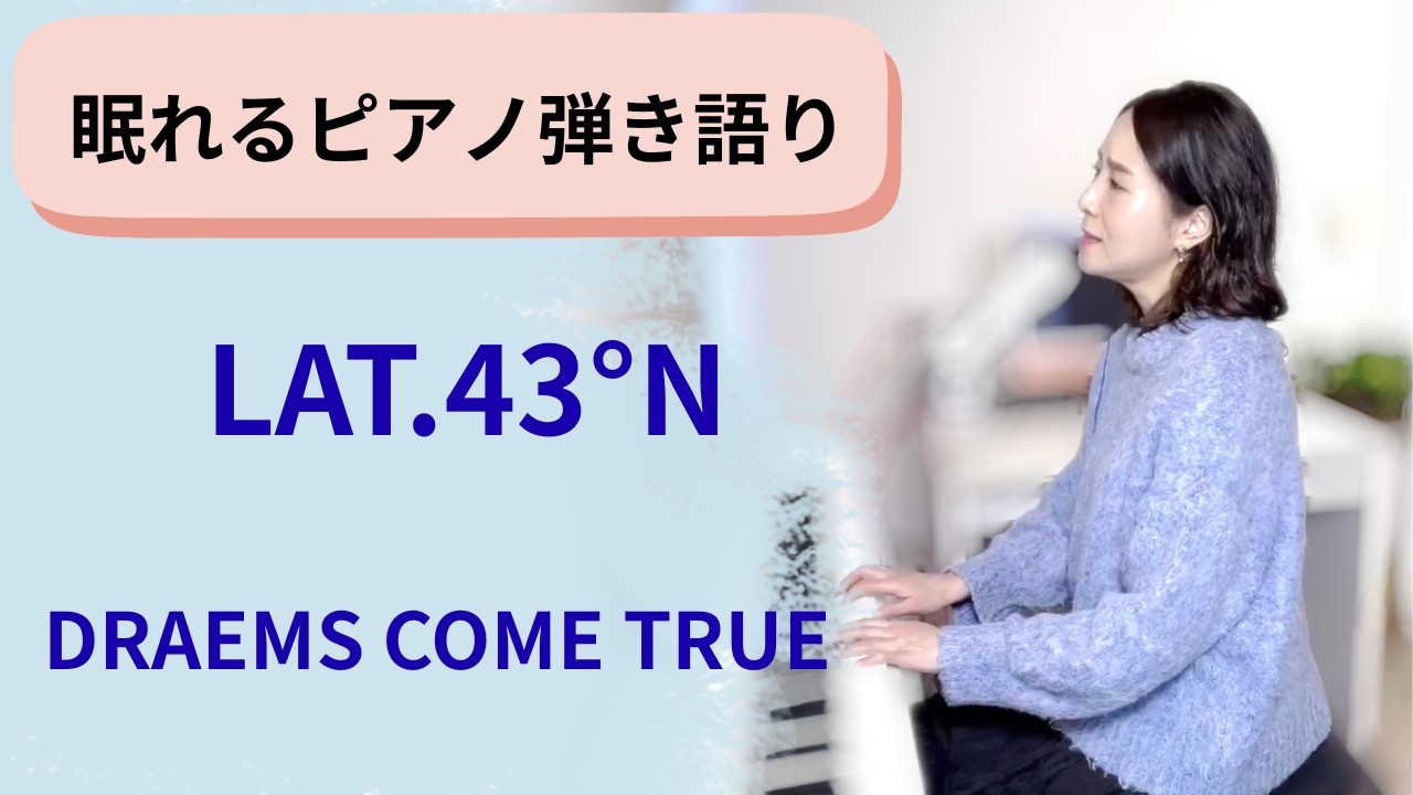 LAT.43°N (DREAMS COME TRUE)【眠れるピアノ弾き語り】