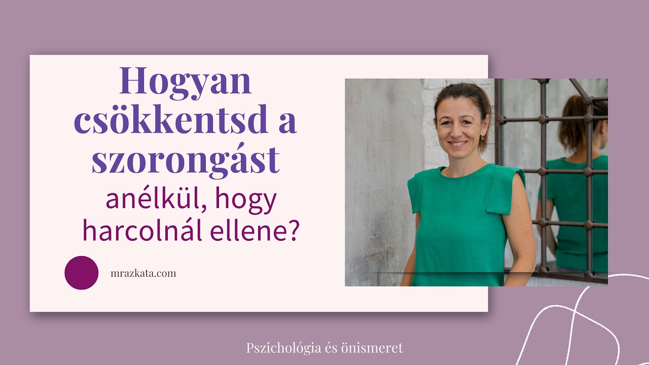 Hogyan csökkentsd a szorongást anélkül, hogy harcolnál ellene?