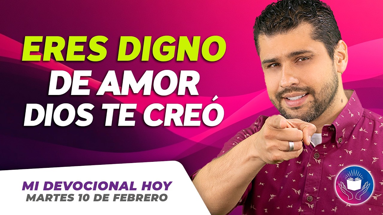 MI DEVOCIONAL HOY - MARTES 10 DE FEBRERO – Eres digno de amor porque Dios te creó con propósito
