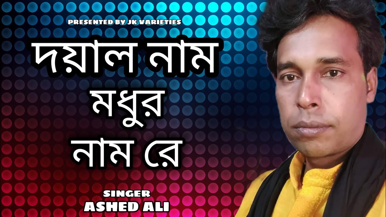 দয়াল নাম মধুর নাম রে//DOYAL NAM MODHUR NAMO RE//BY ASHED ALI//JK VARIETIES