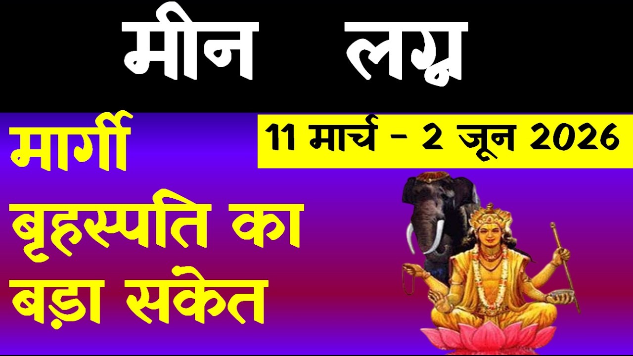 मार्गी बृहस्पति का बड़ा संकेत (मीन   लग्न)11 मार्च - 2 जून 2026