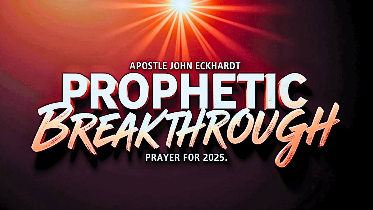 John Eckhardt: PROPHETIC Breakthrough Prayer for 2025!
