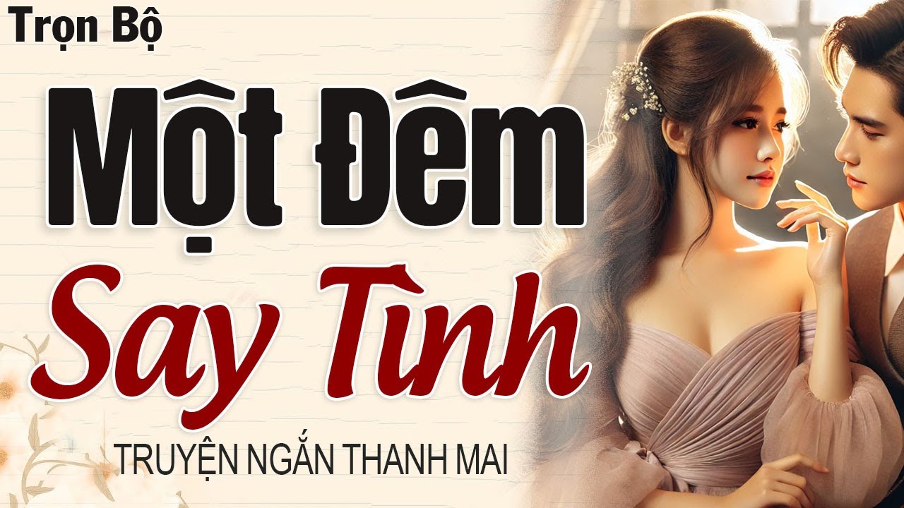 Top truyện ngắn hay nhất 2026: Một đêm say tình - Truyện thanh mai kể hay