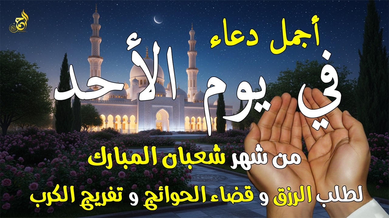 دعاء فى يوم الأحد المستجاب دعاء في يوم 20 من شهر شعبان المبارك للرزق والشفاء العاجل وقضاء الحوائج