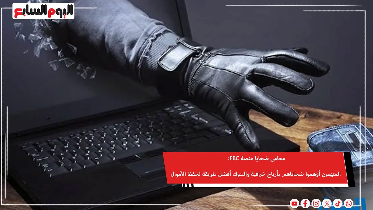 محامى ضحايا منصة FBC: المتهمين أوهموا ضحاياهم بأرباح خرافية والبنوك أفضل طريقة لحفظ الأموال