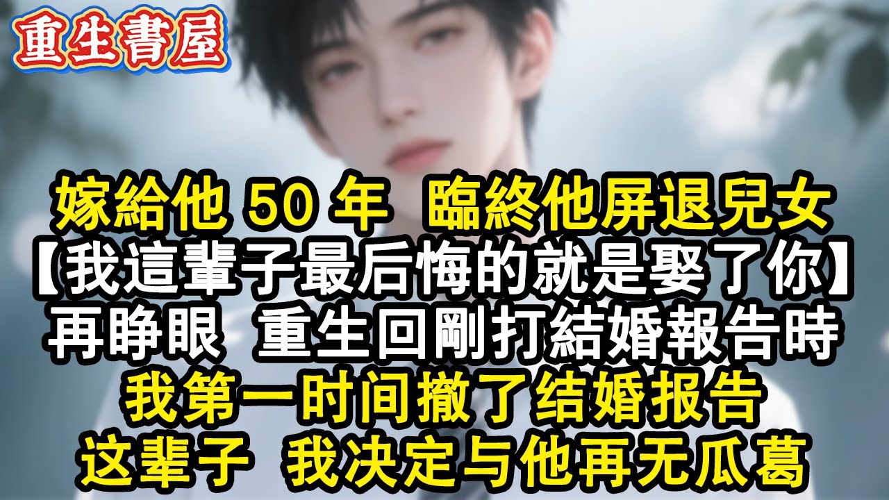 【重生爽文】嫁給他50年臨終他屏退兒女，滿眼厭惡：我這輩子最後悔的就是娶了你。再睜眼，重生回剛打結婚報告時，第一時間去辦事處拿回了結婚申請，這輩子我決定與他再無瓜葛#小說 #重生 #情感  #爽文