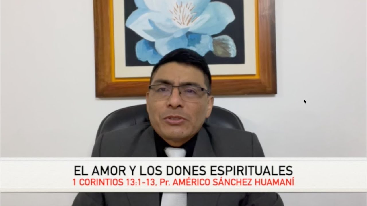 1 CORINTIOS 13:1-13, EL AMOR Y LOS DONES ESPIRITUALES, Pr.AMÉRICO SÁNCHEZ HUAMANÍ.