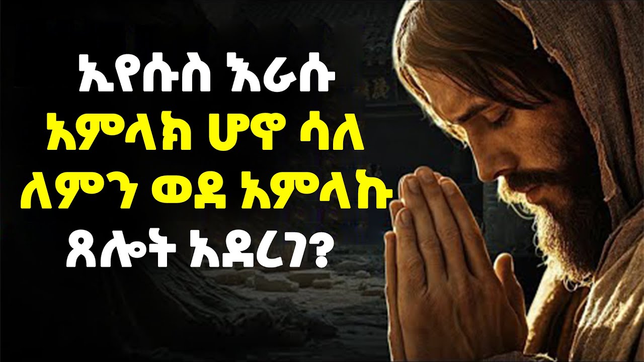 ኢየሱስ ራሱ አምላክ ሆኖ ሳለ ጸሎት ማድረጉ ለምን አስፈለገ?