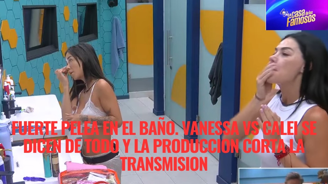 PELEA EN EL BAÑO. VANESSA VS CALEI SE DICEN DE TODO Y LA PRODUCCION CORTA LA TRANSMISION LCDLF 6