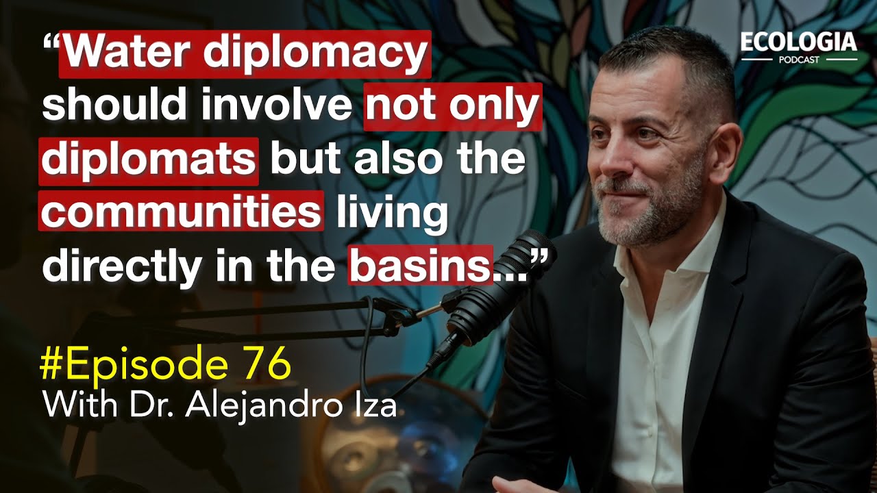 Ecologia Ep 76 - Dr. Alejandro Iza | Water Diplomacy