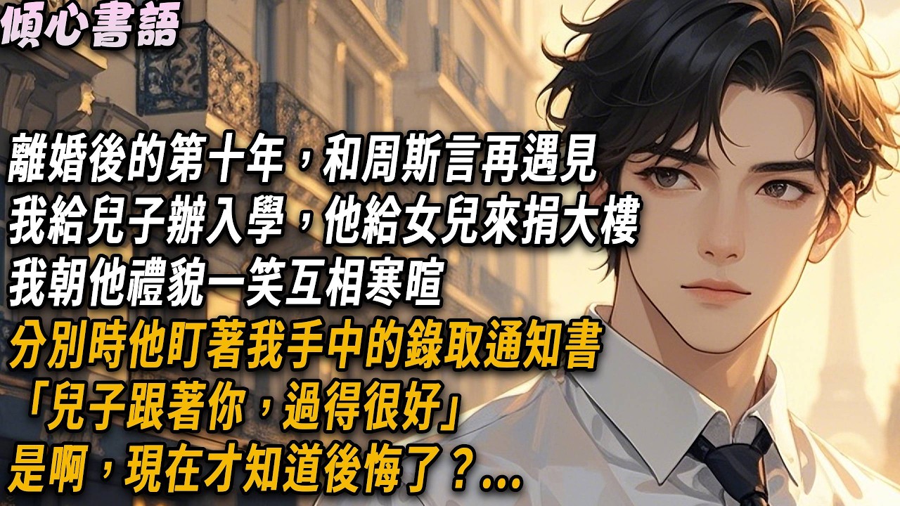 和周斯言再遇見，是離婚後的第十年。我給兒子辦入學，他給女兒來捐大樓。我朝他禮貌一笑互相寒暄。分別時他盯著我手中的錄取通知書「兒子跟著你，過得很好」是啊，不愛週斯言了之...#情感#小說#故事頻道