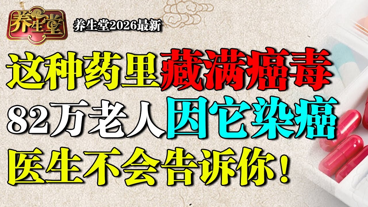 2026最新｜北京医院院长亲自警告：这种药里藏满癌毒，已导致82万老人肝脏快速衰竭，染上肝癌，可惜99%不自知【养生堂】