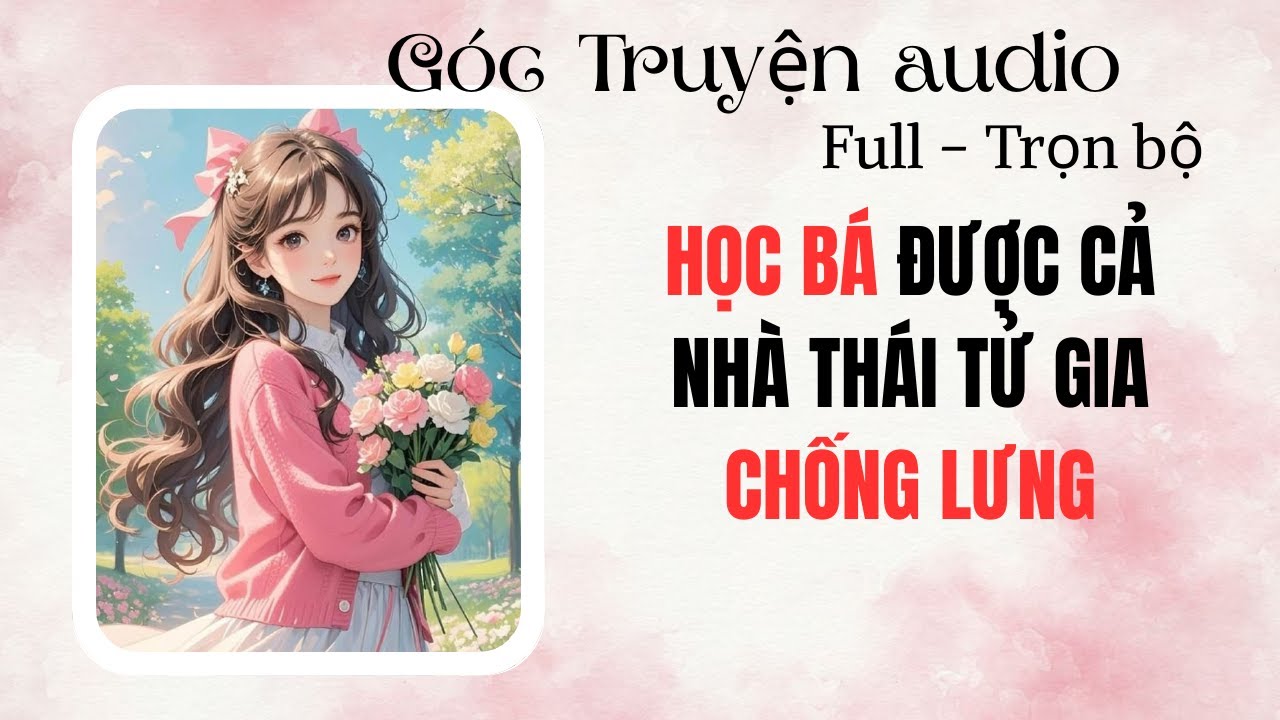 FULL Truyện  Audio –HỌC BÁ ĐƯỢC CẢ NHÀ THÁI TỬ GIA CHỐNG LƯNG I Góc Truyện Audio #audio