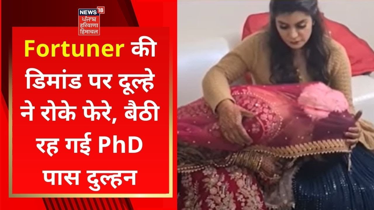 Karnal News : Fortuner की डिमांड पर दूल्हे ने रोके फेरे, बैठी रह गई PhD पास दुल्हन | News18 Haryana