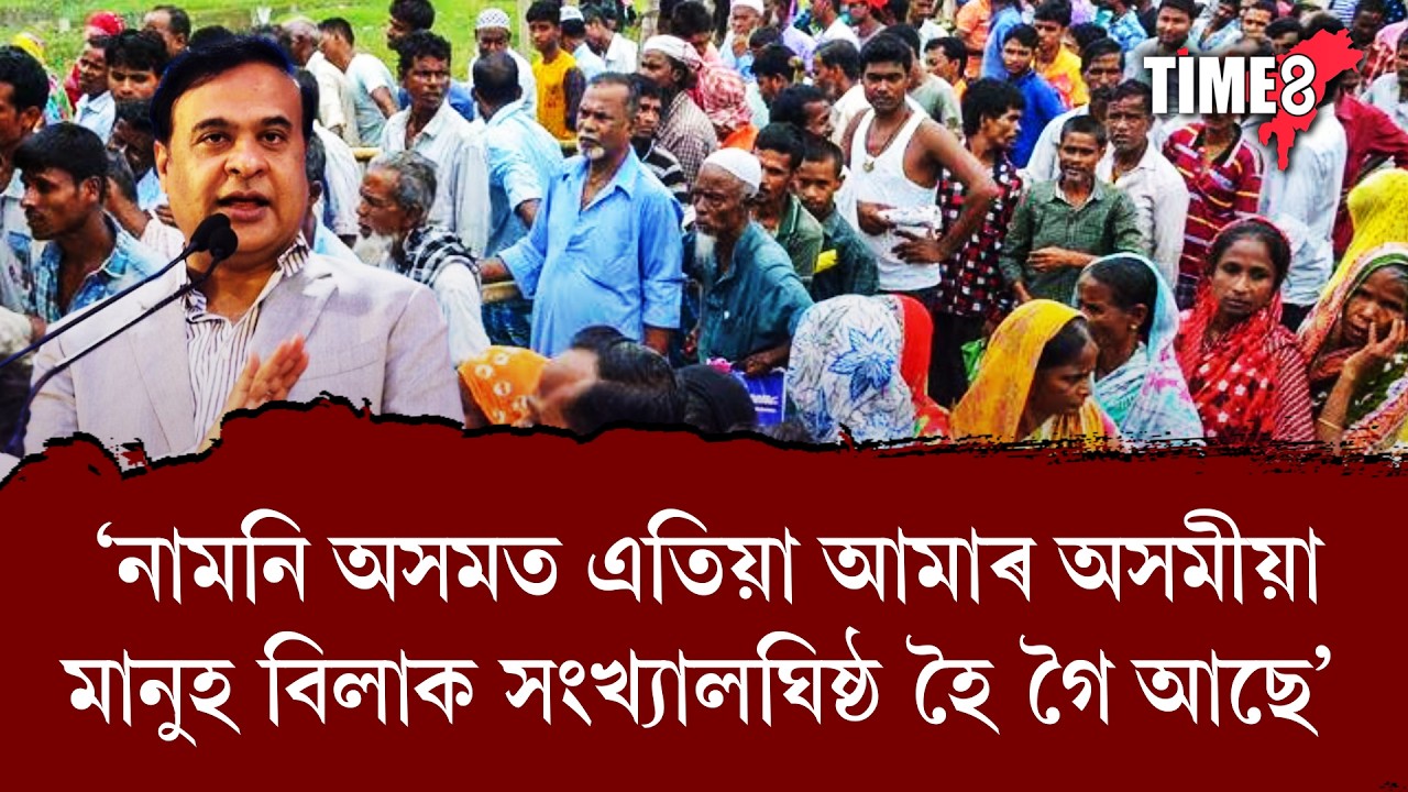 'নামনি অসমত এতিয়া আমাৰ অসমীয়া মানুহ বিলাক সংখ্যালঘিষ্ঠ হৈ গৈ আছে'।