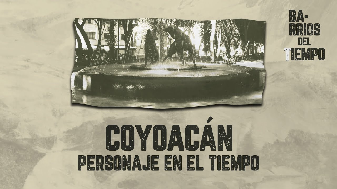 Barrios del tiempo | Coyoacán: personaje en el tiempo