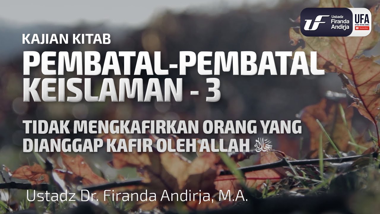 Pembatal Keislaman #3 - Tidak Mengkafirkan Yang Dianggap Kafir Oleh Allah - Ust Dr. Firanda Andirja