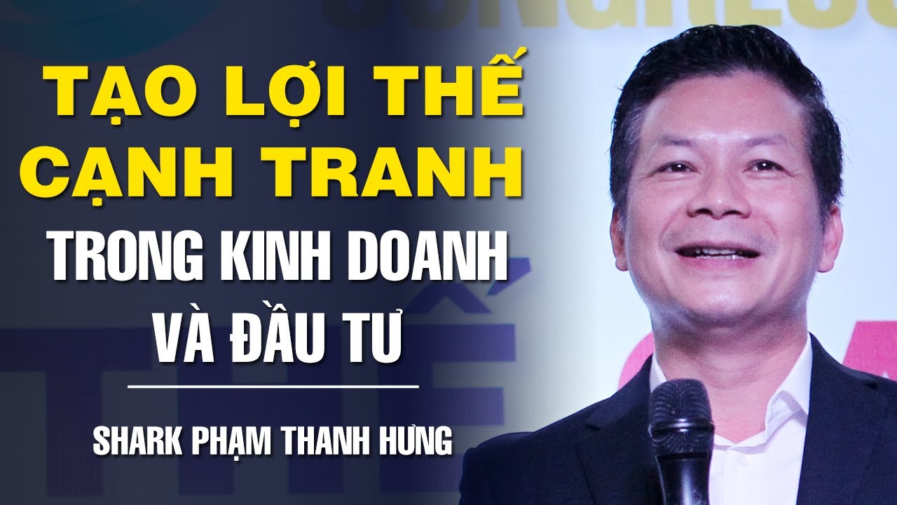 TẠO LỢI THẾ TRONG KINH DOANH VÀ ĐẦU TƯ - SHARK PHẠM THANH HƯNG