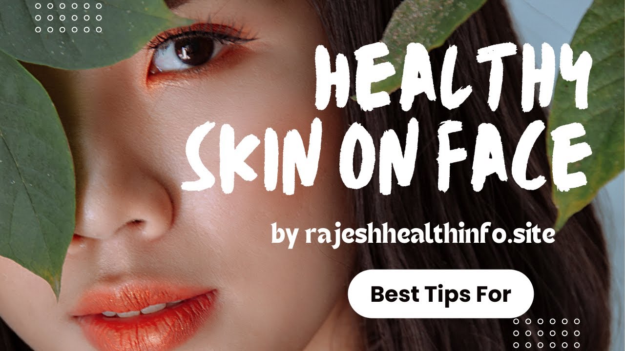7 Best tips for healthy skin on your face