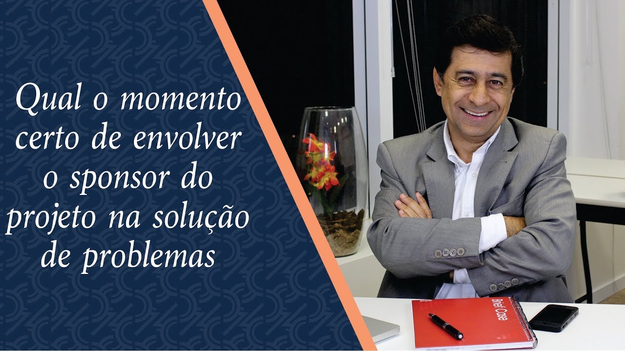 Sponsor do Projeto: Qual o momento certo de envolvê-lo na solução de problemas | Robson Camargo