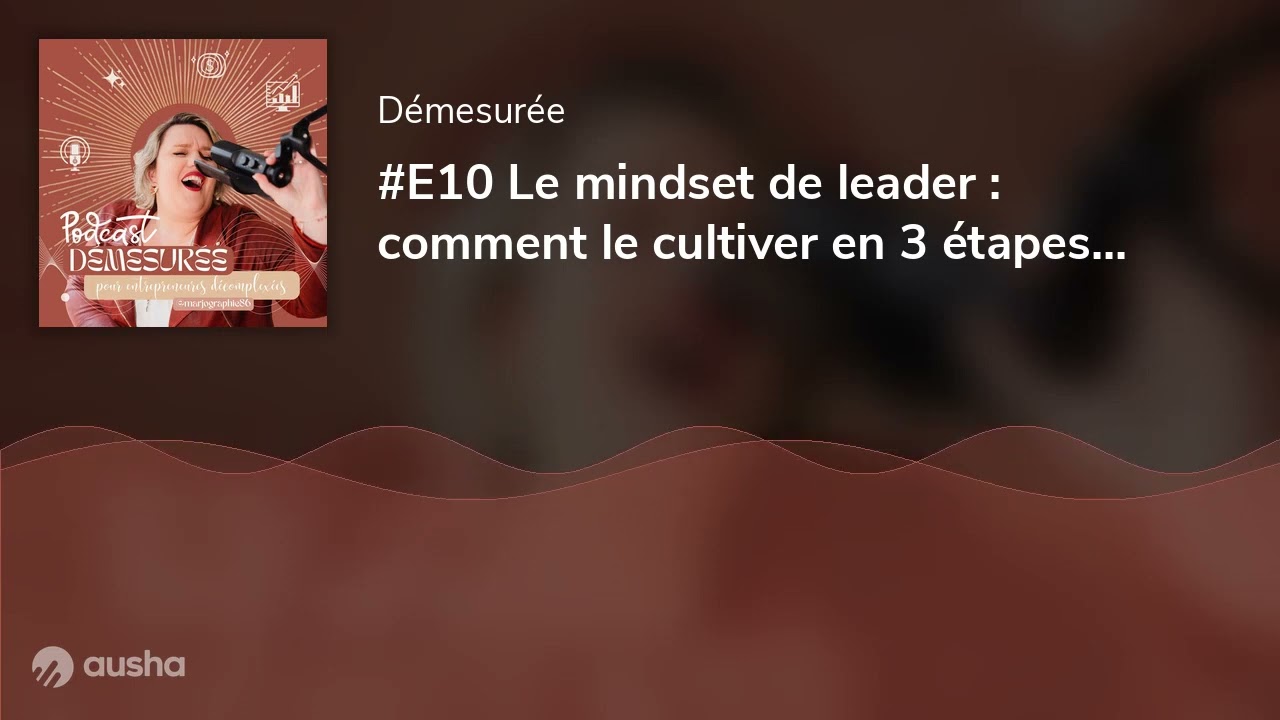 #E10 Le mindset de leader : comment le cultiver en 3 &eacute;tapes cl&eacute;s !