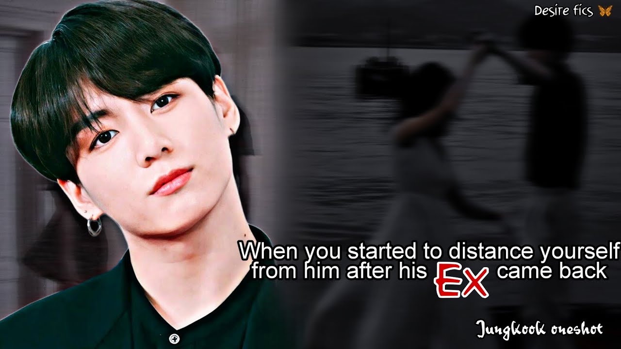 When you started to distance yourself from him after his ex came back || Jungkook ff