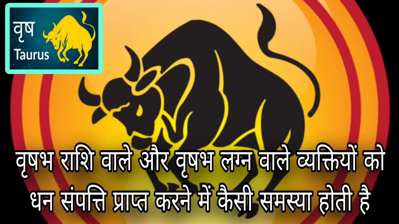 वृषभ राशि वाले और वृषभ लग्न वाले व्यक्तियों को धन संपत्ति प्राप्ति में कैसी समस्या उत्पन्न होती है 