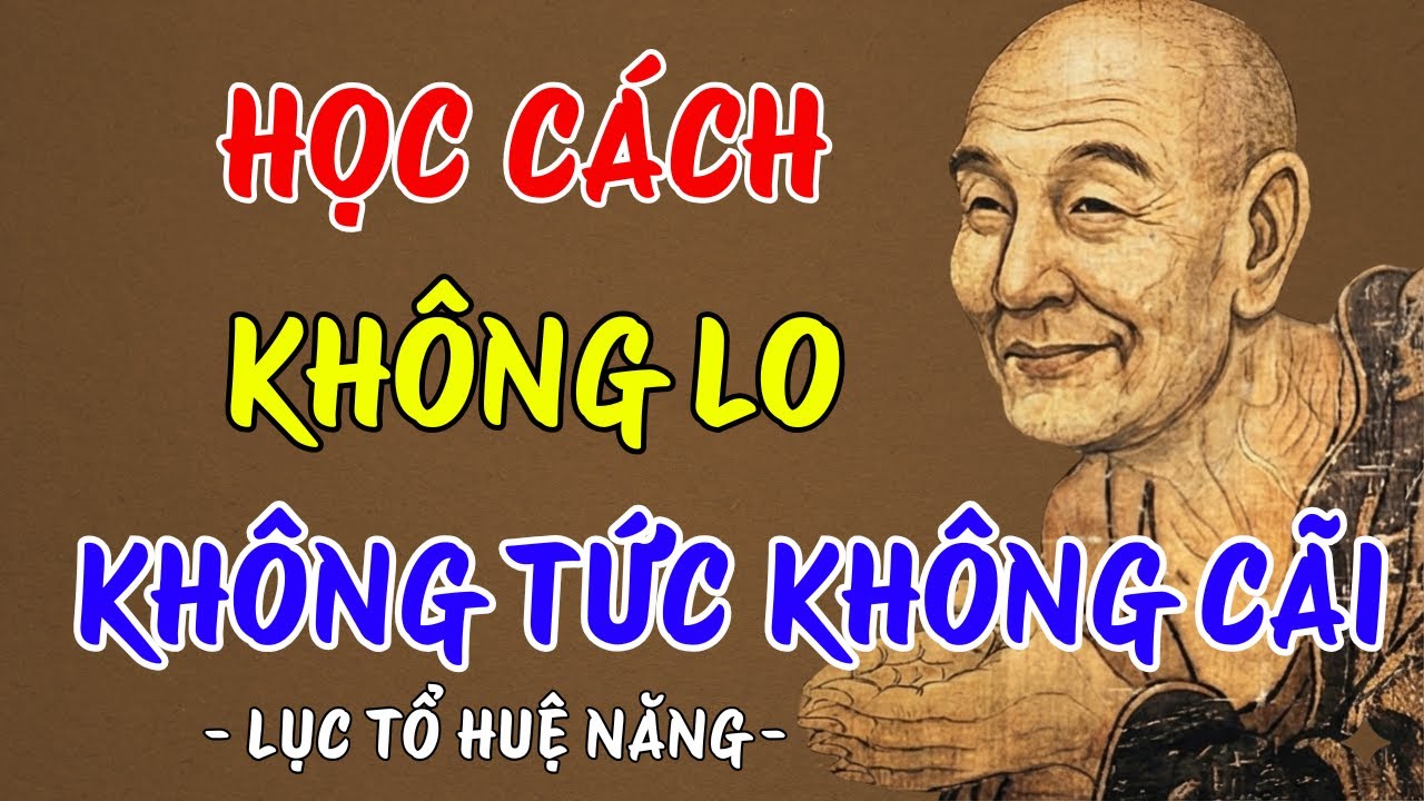 LỤC TỔ HUỆ NĂNG : Học cách sống không lo, không tức, không cãi, nên nghe 1 lần trong đời ?