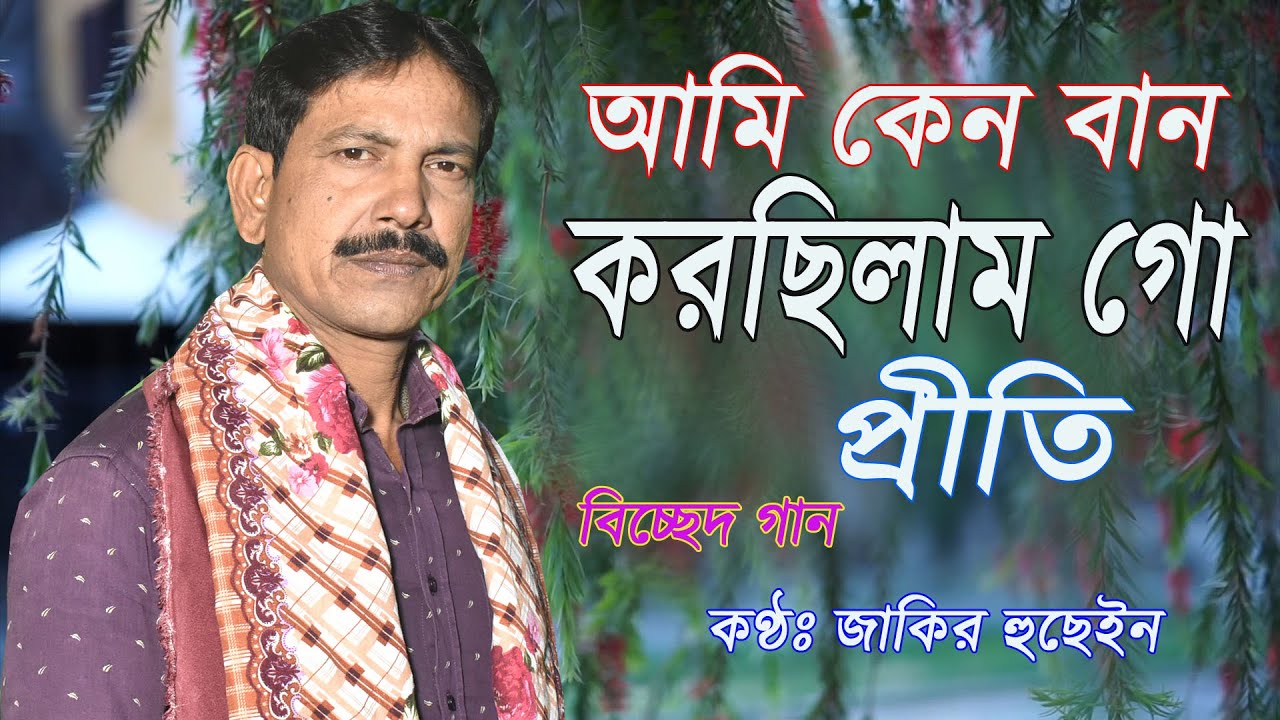 Ami keno Ban Korsilam Go Priti | আমি কেন বান করছিলাম গো প্রীতি | Zakir Hussain Gaan | Bissed Gaan