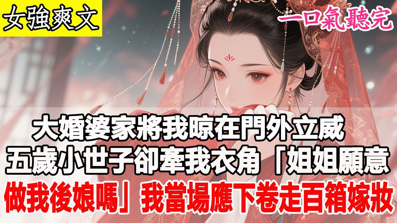 【完結爽文】大婚遭婆家門外羞辱，五歲小世子卻牽我衣角：「姐姐願意做我後娘嗎？」我當場應下，轉身卷走百箱嫁妝……# 原創 #古言 #爽文