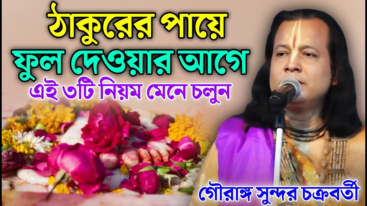 ঠাকুরের পায়ে ফুল দেওয়ার আগে এই ৩টি নিয়ম মেনে চলুন ? Gouranga Sundar Chakraborty | গৌরাঙ্গ কীর্তন