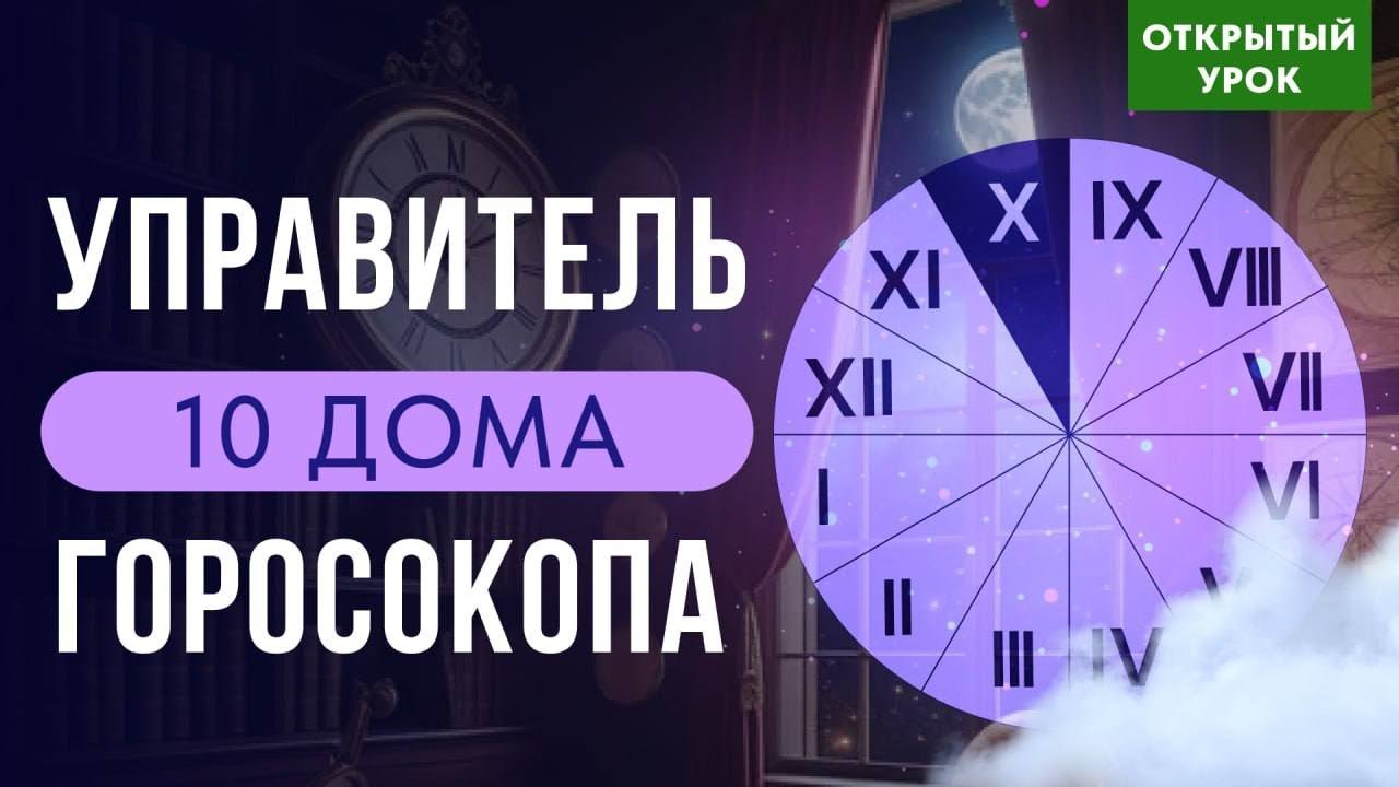 УПРАВИТЕЛЬ 10 ДОМА  В ДОМАХ ГОРОСКОПА. ОТКРЫТЫЙ УРОК В ШКОЛЕ АСТРОЛОГИИ ВОСКРЕСКНЬЕ 10-00