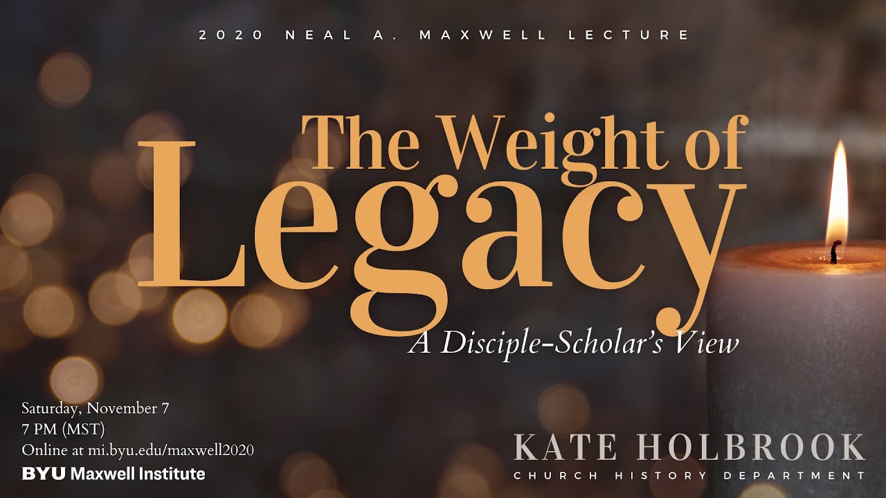 Kate Holbrook, “The Weight of Legacy: A Disciple-Scholar's View” (2020 Neal A. Maxwell Lecture)
