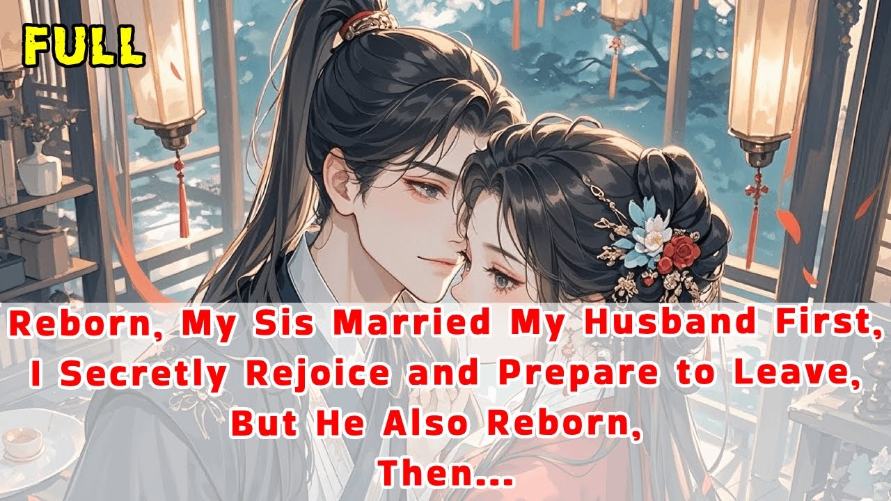 Reborn,My Sis Married My Husband First,I Secretly Rejoice&Prepare to Leave,But He Also Reborn, Then