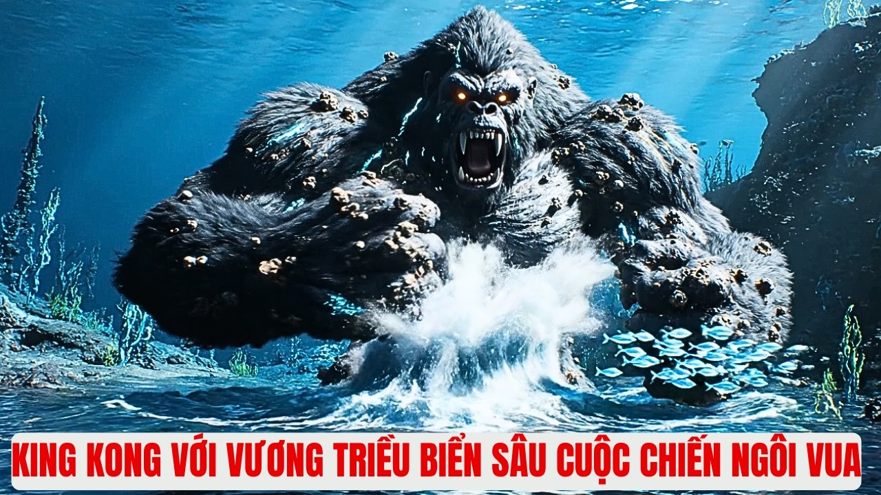 King Kong Với Vương Triều Biển Sâu Cuộc Chiến Ngôi Vua: Cuộc Đụng Độ Đỉnh Cao Nhất Vũ Trụ Quái Vật!